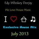 Edy Whiskey Deejay - We Love House Music (Exclusive House Mix - July 2013)