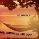 dj maugly - this created me???
