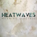 Heatwaves - Morning Electric