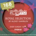 168 Royal Selection on Play FM - Mixed by Alexey Gavrilov (168)