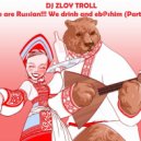 Zloy Troll - We are Russian!!! We drink and eb@shim (Part 2) ()