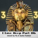 Fly & Sasha Fashion - I Love Deep Part 116 (Happy Birthday Mix 33)