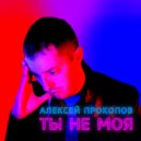 Алексей Прокопов - Ты не моя (Original Mix)
