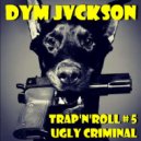 DYM JVCKSON - TRAP\'N\'ROLL # 5. UGLY CRIMINAL ()