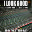 Troy Tha Studio Rat - I Look Good (Originally Performed by O.T. Genasis)